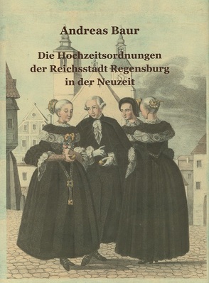 Die Hochzeitsordnungen der Reichsstadt Regensburg in der Neuzeit von Baur,  Andreas