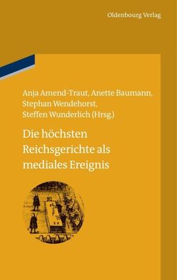 Die höchsten Reichsgerichte als mediales Ereignis von Amend-Traut,  Anja, Baumann,  Anette, Wendehorst,  Stephan, Wunderlich,  Steffen
