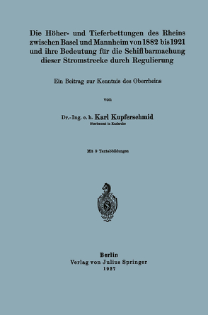 Die Höher- und Tieferbettungen des Rheins zwischen Basel und Mannheim von 1882 bis 1921 und ihre Bedeutung für die Schiffbarmachung dieser Stromstrecke durch Regulierung von Kupferschmid,  Karl