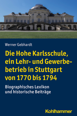 Die Hohe Karlsschule, ein Lehr- und Gewerbebetrieb in Stuttgart von 1770 bis 1794 von Gebhardt,  Werner