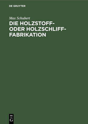 Die Holzstoff- oder Holzschliff-Fabrikation von Schubert,  Max