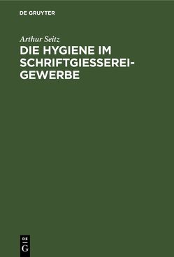 Die Hygiene im Schriftgießereigewerbe von Seitz,  Arthur