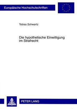 Die hypothetische Einwilligung im Strafrecht von Schwartz,  Tobias