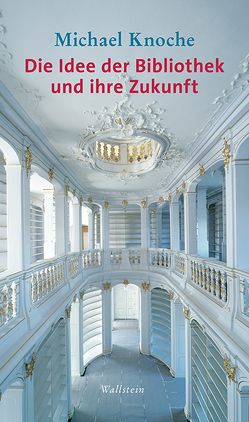 Die Idee der Bibliothek und ihre Zukunft von Knoche,  Michael