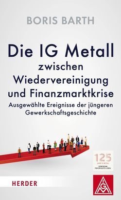 Die IG Metall zwischen Wiedervereinigung und Finanzmarktkrise von Barth,  Boris, Hofmann,  Jörg, Vorstand der IG Metall