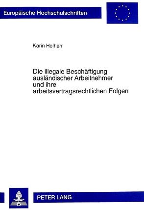 Die illegale Beschäftigung ausländischer Arbeitnehmer und ihre arbeitsvertragsrechtlichen Folgen von Hofherr,  Karin
