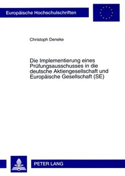 Die Implementierung eines Prüfungsausschusses in die deutsche Aktiengesellschaft und Europäische Gesellschaft (SE) von Deneke,  Christoph