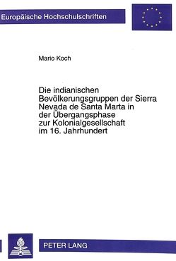 Die indianischen Bevölkerungsgruppen der Sierra Nevada de Santa Marta in der Übergangsphase zur Kolonialgesellschaft im 16. Jahrhundert von Koch,  Mario