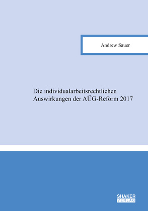 Die individualarbeitsrechtlichen Auswirkungen der AÜG-Reform 2017 von Sauer,  Andrew