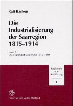 Die Industrialisierung der Saarregion 1815-1914 / Die Industrialisierung der Saarregion 1815-1914. Band 1 von Banken,  Ralf