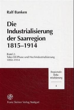 Die Industrialisierung der Saarregion 1815-1914 / Die Industrialisierung der Saarregion 1815-1914. Band 2 von Banken,  Ralf