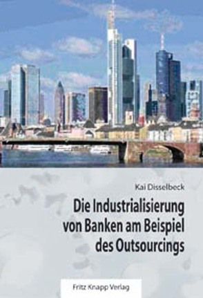 Die Industrialisierung von Banken am Beispiel des Outsourcings von Disselbeck,  Kai