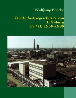 Die Industriegeschichte von Eilenburg, Teil II, 1950-1989 von Beuche,  Wolfgang