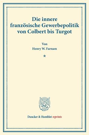 Die innere französische Gewerbepolitik von Colbert bis Turgot. von Farnam,  Henry W.