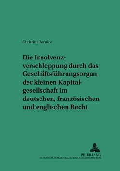 Die Insolvenzverschleppung durch das Geschäftsführungsorgan der kleinen Kapitalgesellschaft im deutschen, französischen und englischen Recht von Pernice,  Christina