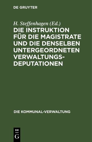 Die Instruktion für die Magistrate und die denselben untergeordneten Verwaltungs-Deputationen von Steffenhagen,  H.