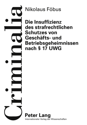 Die Insuffizienz des strafrechtlichen Schutzes von Geschäfts- und Betriebsgeheimnissen nach § 17 UWG von Föbus,  Nikolaus