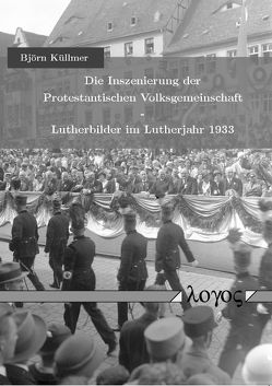 Die Inszenierung der Protestantischen Volksgemeinschaft – Lutherbilder im Lutherjahr 1933 von Küllmer,  Björn