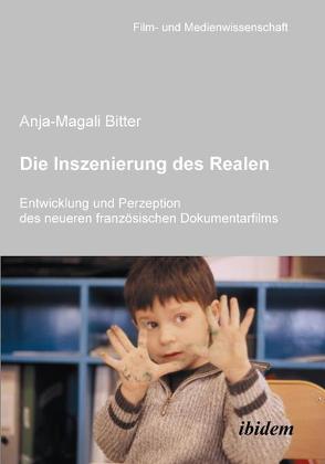 Die Inszenierung des Realen. Entwicklung und Perzeption des neueren französischen Dokumentarfilms von Bitter,  Anja-Magali, Schenk,  Irmbert, Wulff,  Hans-Jürgen