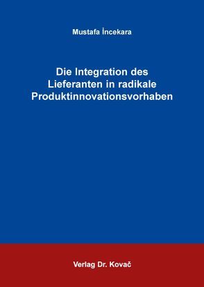 Die Integration des Lieferanten in radikale Produktinnovationsvorhaben von Incekara,  Mustafa
