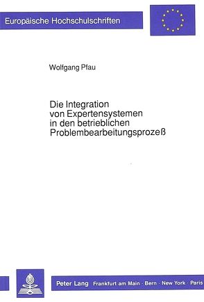 Die Integration von Expertensystemen in den betrieblichen Problembearbeitungsprozeß von Pfau,  Wolfgang