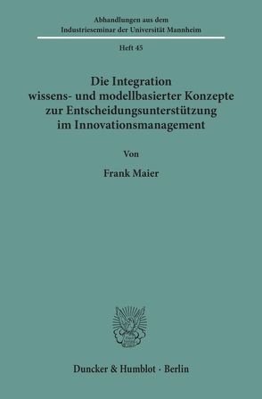 Die Integration wissens- und modellbasierter Konzepte zur Entscheidungsunterstützung im Innovationsmanagement. von Maier,  Frank
