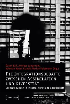 Die Integrationsdebatte zwischen Assimilation und Diversität von Ezli,  Özkan, Langenohl,  Andreas, Rauer,  Valentin, Voigtmann,  Claudia Marion