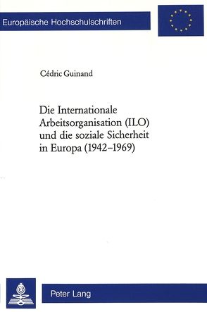 Die Internationale Arbeitsorganisation (ILO) und die soziale Sicherheit in Europa (1942-1969) von Guinand,  Cédric