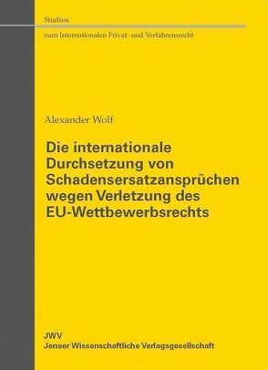 Die internationale Durchsetzung von Schadensersatzansprüchen wegen Verletzung des EU-Wettbewerbsrechts von Wolf,  Alexander