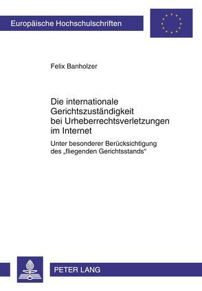 Die internationale Gerichtszuständigkeit bei Urheberrechtsverletzungen im Internet von Banholzer,  Felix