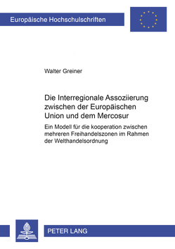 Die Interregionale Assoziierung zwischen der Europäischen Union und dem Mercosur von Greiner,  Walter