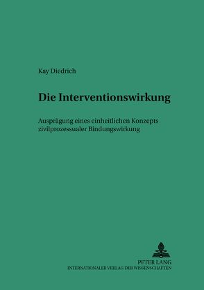 Die Interventionswirkung – Ausprägung eines einheitlichen Konzepts zivilprozessualer Bindungswirkung von Diedrich,  Kay