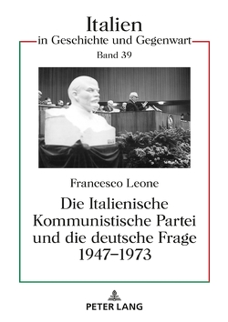 Die Italienische Kommunistische Partei und die deutsche Frage 1947–1973 von Leone,  Francesco Sebastian