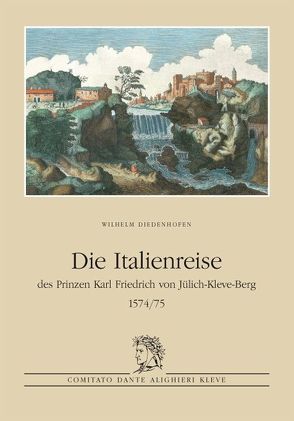 Die Italienreise des Prinzen Karl Friedrich von Jülich-Kleve-Berg 1574/75 von Diedenhofen,  Wilhelm