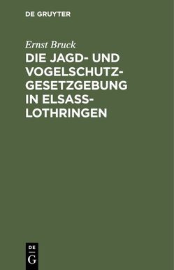 Die Jagd- und Vogelschutz-Gesetzgebung in Elsaß-Lothringen von Bruck,  Ernst