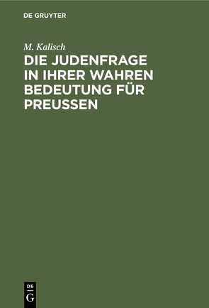 Die Judenfrage in ihrer wahren Bedeutung für Preußen von Kalisch,  M.