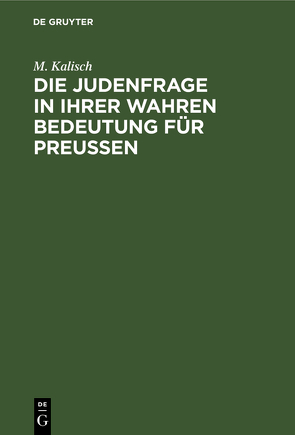 Die Judenfrage in ihrer wahren Bedeutung für Preußen von Kalisch,  M.
