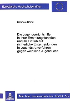 Die Jugendgerichtshilfe in ihrer Ermittlungsfunktion und ihr Einfluss auf richterliche Entscheidungen in Jugendstrafverfahren gegen weibliche Jugendliche von Seidel,  Gabriele