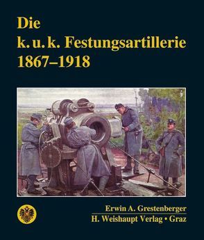 Die k. u. k. Festungsartillerie 1867–1918 von Grestenberger,  Erwin A