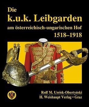 Die k.u.k. Leibgarden am österr.-ungar. Hof 1518-1918 von Urrisk-Obertynski,  Rolf M.