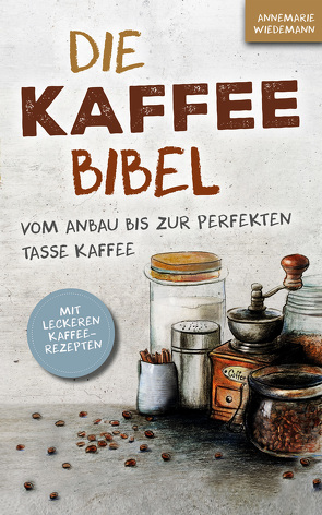 Die Kaffee Bibel: Vom Anbau bis zur perfekten Tasse Kaffee von Wiedemann,  Annemarie