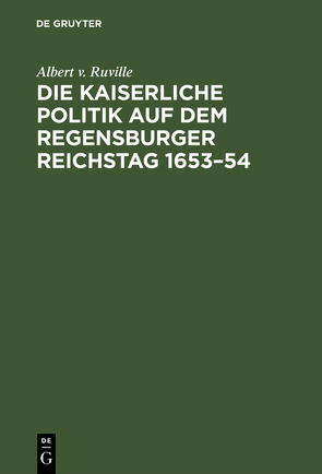 Die kaiserliche Politik auf dem Regensburger Reichstag 1653–54 von Ruville,  Albert v.