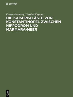 Die Kaiserpaläste von Konstantinopel zwischen Hippodrom und Marmara-Meer von Hölscher,  Uvo, Mamboury,  Ernest, Unger,  Eckhard, Wiegand,  Theodor, Wulzinger,  Karl