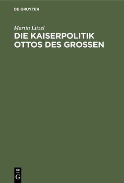 Die Kaiserpolitik Ottos des Grossen von Litzel,  Martin