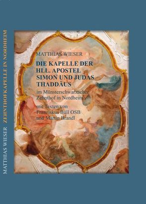 DIE KAPELLE DER HLL. APOSTEL SIMON UND JUDAS THADDÄUS IM MÜNSTERSCHWARZACHER ZEHNTHOF IN NORDHEIM AM MAIN von Brandl,  Martin, Büll OSB,  Franziskus, Wieser,  Matthias