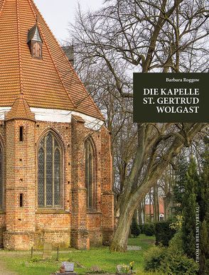 Die Kapelle St. Gertrud Wolgast im Kontext der städtischen Kirchengeschichte. von Bock,  Sabine, Roggow,  Barbara