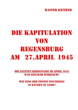 Die Kapitulation von Regensburg am 27.April 1945 von Krämer,  Rainer