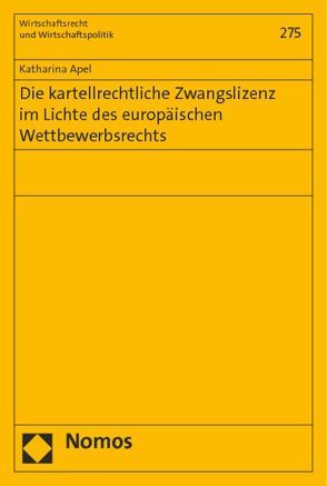 Die kartellrechtliche Zwangslizenz im Lichte des europäischen Wettbewerbsrechts von Apel,  Katharina