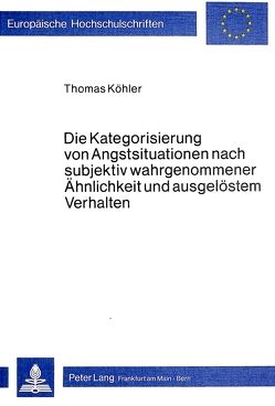 Die Kategorisierung von Angstsituationen nach subjektiv wahrgenommener Ähnlichkeit und ausgelöstem Verhalten von Köhler,  Thomas