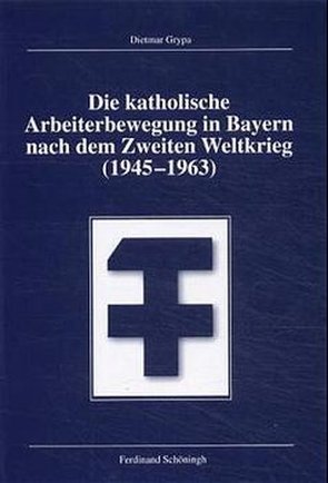 Die katholische Arbeiterbewegung in Bayern nach dem Zweiten Weltkrieg (1945-1963) von Grypa,  Dietmar